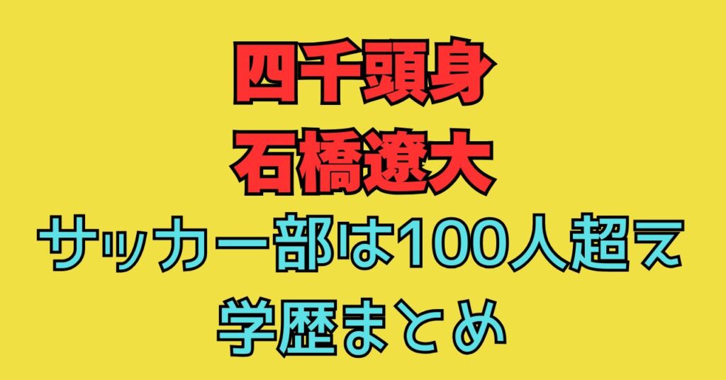 四千頭身　石橋　出身　高校　サッカー部　実力　偏差値　大学　小学校　中学校　学歴