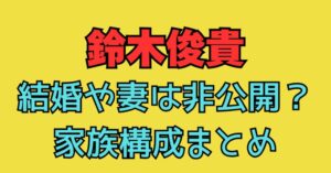 鈴木俊貴　結婚　妻　非公開　子供　家族構成　父親　母親　学歴　高校　大学　中学校　出身