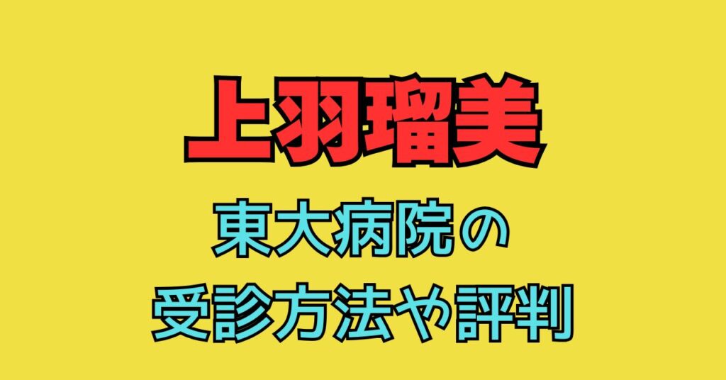 上羽瑠美 予約　東大病院　評判　評価