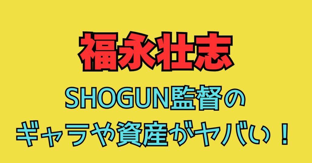 福永壮志 年収　SHOGUN　監督　ギャラ　資産　長澤まさみ