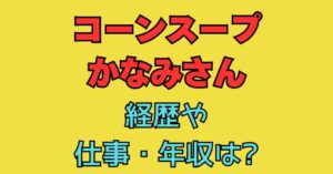 コーンスープ　かなみさん　経歴　仕事　職業　年収　お取り寄せ　おすすめ