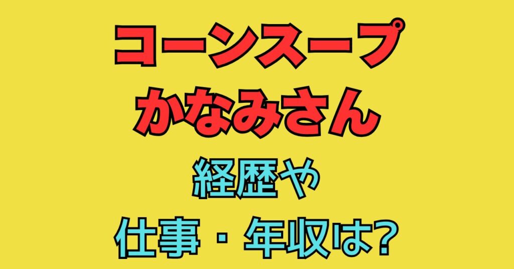 コーンスープ　かなみさん　経歴　仕事　職業　年収　お取り寄せ　おすすめ
