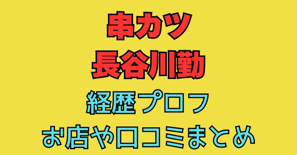 長谷川勤　串カツ　経歴　プロフ　wiki　お店　場所　予約　口コミ　予算